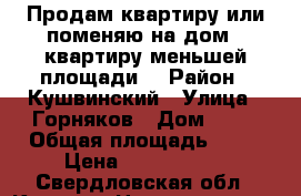 Продам квартиру или поменяю на дом , квартиру меньшей площади. › Район ­ Кушвинский › Улица ­ Горняков › Дом ­ 13 › Общая площадь ­ 76 › Цена ­ 1 700 000 - Свердловская обл., Кушва г. Недвижимость » Квартиры продажа   . Свердловская обл.,Кушва г.